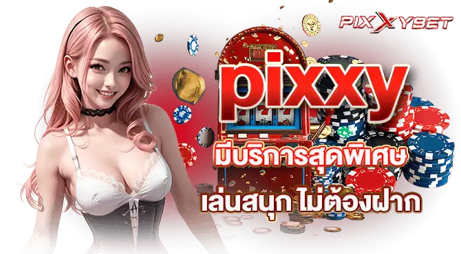 pixxy มีบริการสุดพิเศษ เล่นสนุก ไม่ต้องฝาก